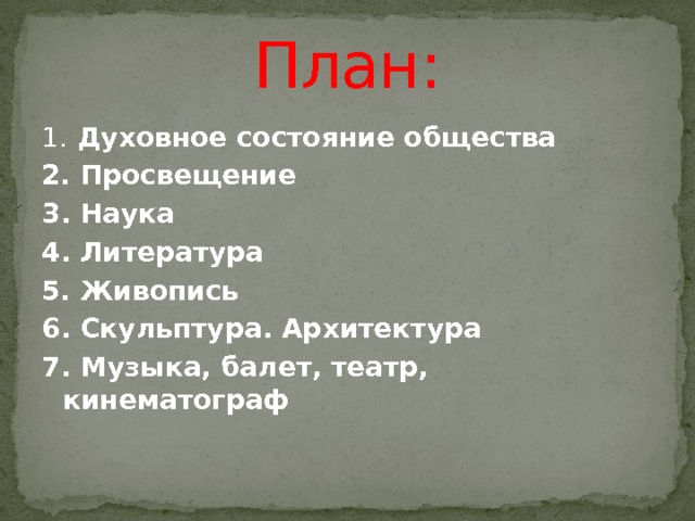 План: 1. Духовное состояние общества 2. Просвещение 3. Наука 4. Литература 5. Живопись 6. Скульптура. Архитектура 7. Музыка, балет, театр, кинематограф 