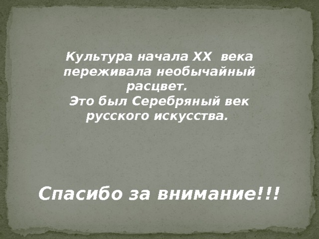 Культура начала XX века переживала необычайный расцвет. Это был Серебряный век русского искусства.     Спасибо за внимание!!! 