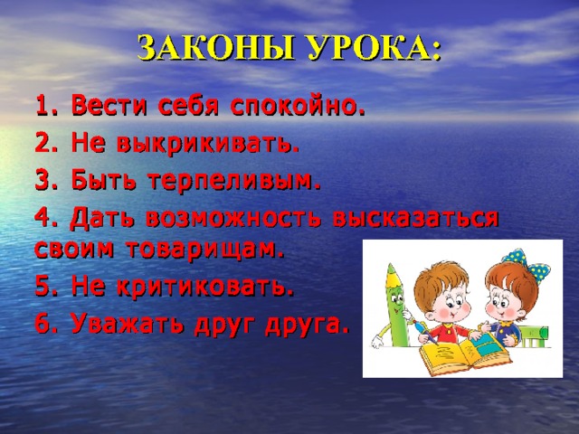 ЗАКОНЫ УРОКА: 1. Вести себя спокойно. 2. Не выкрикивать. 3. Быть терпеливым. 4. Дать возможность высказаться своим товарищам. 5. Не критиковать. 6. Уважать друг друга. 