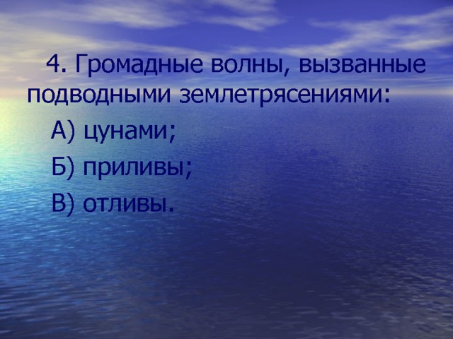  4. Громадные волны, вызванные подводными землетрясениями:  А) цунами;  Б) приливы;  В) отливы. 