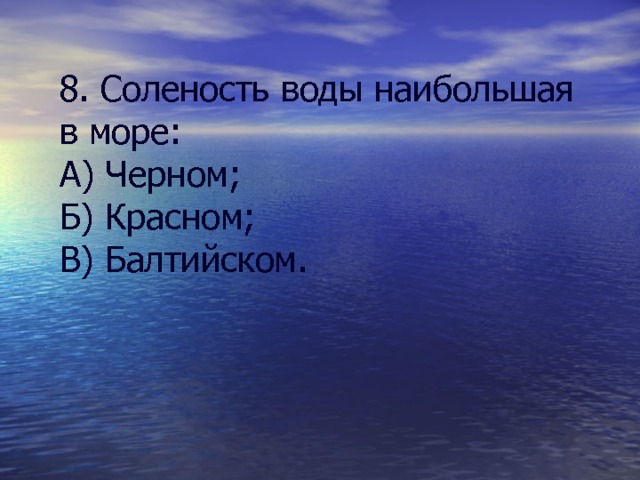 8. Соленость воды наибольшая в море: А) Черном; Б) Красном; В) Балтийском. 