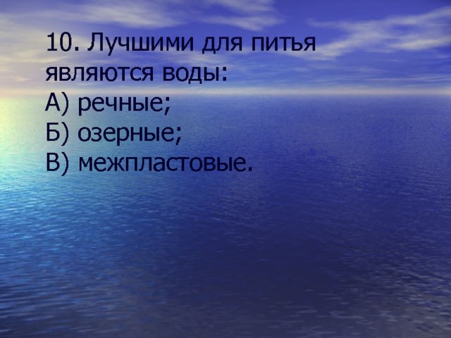 10. Лучшими для питья являются воды: А) речные; Б) озерные; В) межпластовые. 