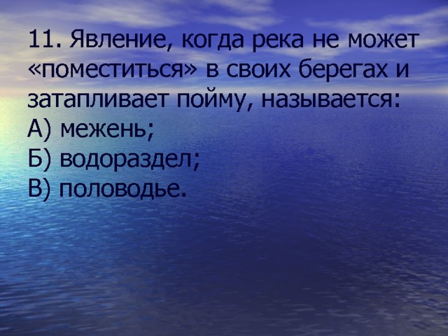 11. Явление, когда река не может «поместиться» в своих берегах и затапливает пойму, называется: А) межень; Б) водораздел; В) половодье. 