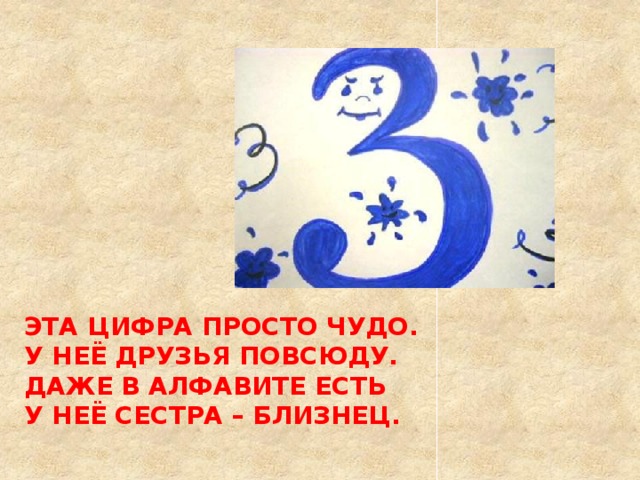 ЭТА ЦИФРА ПРОСТО ЧУДО.  У НЕЁ ДРУЗЬЯ ПОВСЮДУ.  ДАЖЕ В АЛФАВИТЕ ЕСТЬ  У НЕЁ СЕСТРА – БЛИЗНЕЦ.