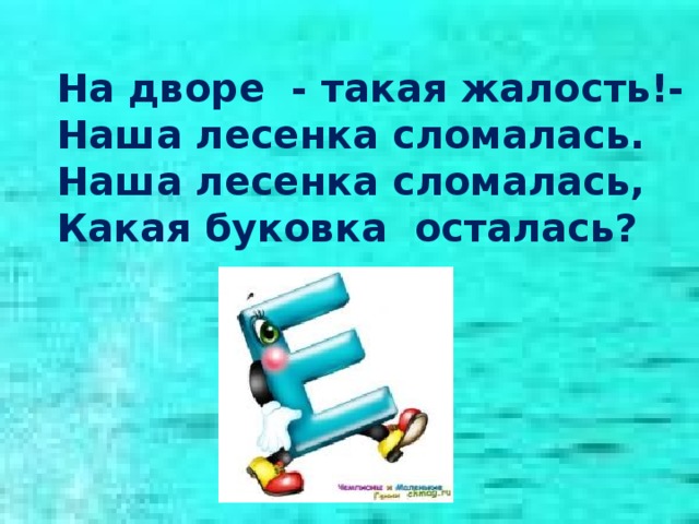 На дворе - такая жалость!- Наша лесенка сломалась. Наша лесенка сломалась, Какая буковка осталась?