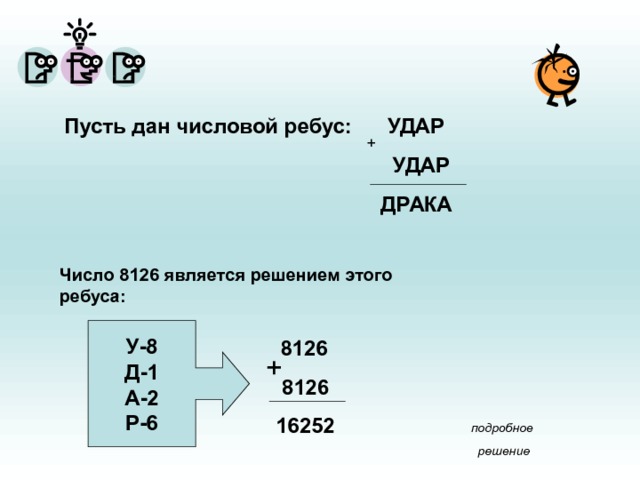 Пусть дан числовой ребус: УДАР  УДАР  ДРАКА Число 8126 является решением этого ребуса: У-8 Д-1 А-2 Р-6  8126  8126 16252 + подробное решение 