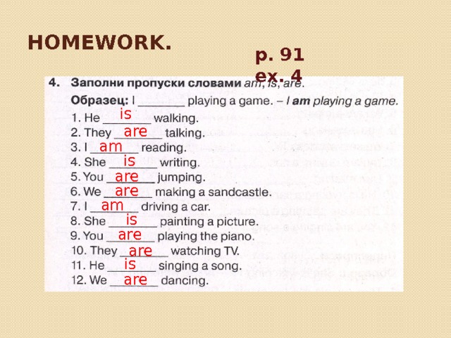 Homework. p. 91 ex. 4 is are am is are are am is are are is are 