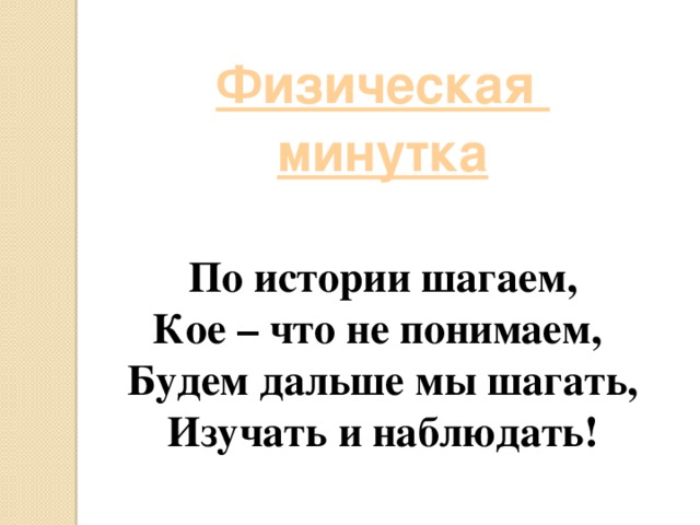 Физическая минутка  По истории шагаем, Кое – что не понимаем, Будем дальше мы шагать, Изучать и наблюдать!