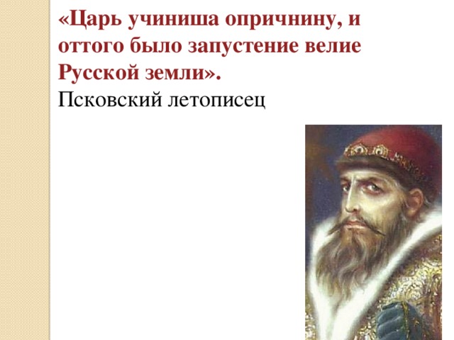 «Царь учиниша опричнину, и оттого было запустение велие Русской земли».  Псковский летописец