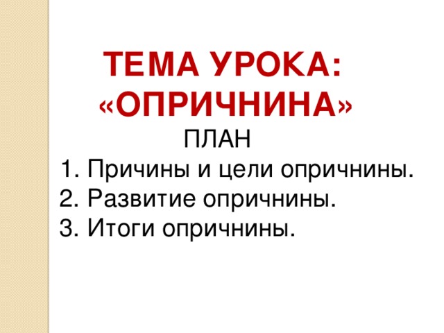 Тема урока:  «Опричнина»  ПЛАН  1. Причины и цели опричнины.  2. Развитие опричнины.  3. Итоги опричнины.