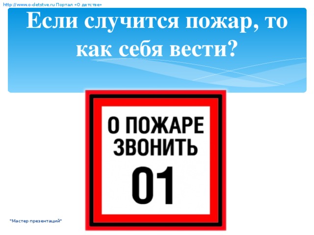 http:// www. о- detstve.ru  Портал «О детстве» Если случится пожар, то как себя вести? 