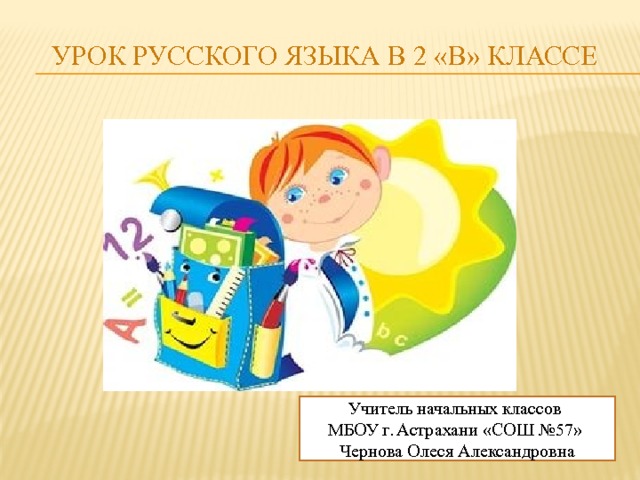 Урок русского языка в 2 «В» классе     Учитель начальных классов МБОУ г. Астрахани «СОШ №57» Чернова Олеся Александровна 