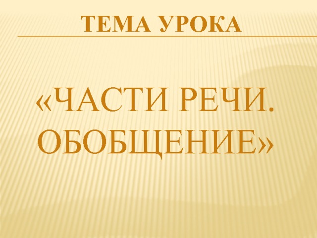 ТЕМА УРОКА «ЧАСТИ РЕЧИ. ОБОБЩЕНИЕ» 