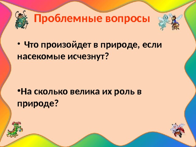   Проблемные вопросы   Что произойдет в природе, если насекомые исчезнут?   На сколько велика их роль в природе? 