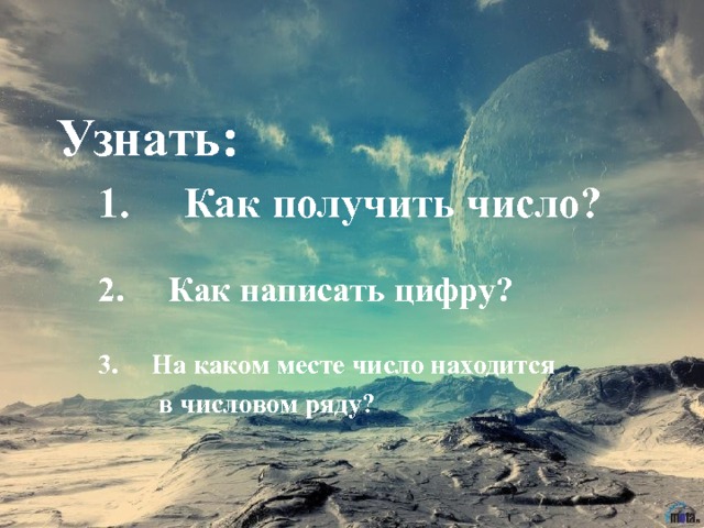 Узнать:  1. Как получить число?   2. Как написать цифру?   3. На каком месте число находится  в числовом ряду? 