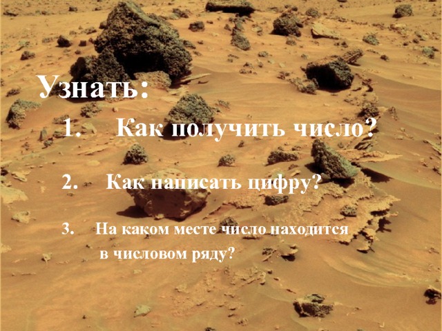 Узнать:  1. Как получить число?   2. Как написать цифру?   3. На каком месте число находится  в числовом ряду? 