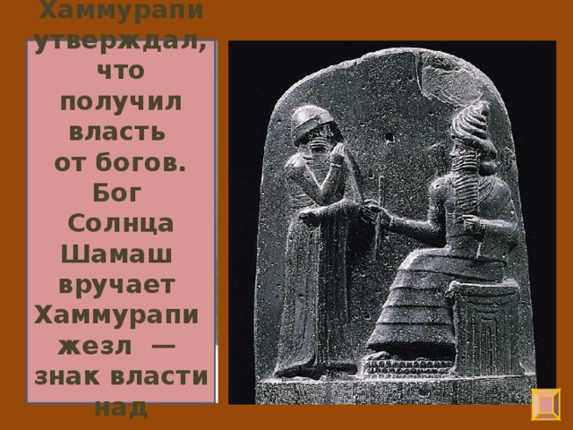 Хаммурапи утверждал, что получил власть от богов. Бог Солнца Шамаш вручает Хаммурапи жезл — знак власти над людьми.