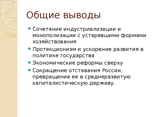 Общие выводы Сочетание индустриализации и монополизации с устаревшими формами хозяйствования Протекционизм и ускорение развития в политике государства Экономические реформы сверху Сокращение отставания России, превращение ее в среднеразвитую капиталистическую державу. 