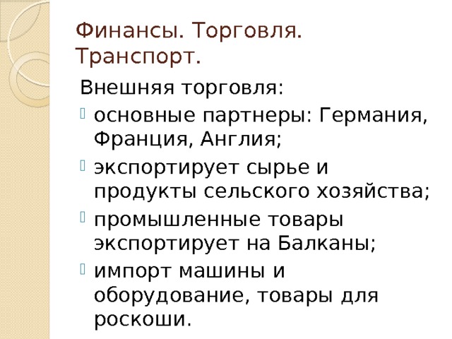 Финансы. Торговля. Транспорт. Внешняя торговля: основные партнеры: Германия, Франция, Англия; экспортирует сырье и продукты сельского хозяйства; промышленные товары экспортирует на Балканы; импорт машины и оборудование, товары для роскоши. 