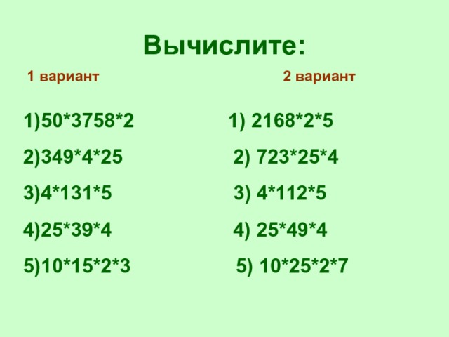 Вычислите: 1 вариант 2 вариант 50*3758*2 1) 2168*2*5 349*4*25 2) 723*25*4 4*131*5 3) 4*112*5 25*39*4 4) 25*49*4 10*15*2*3 5) 10*25*2*7 