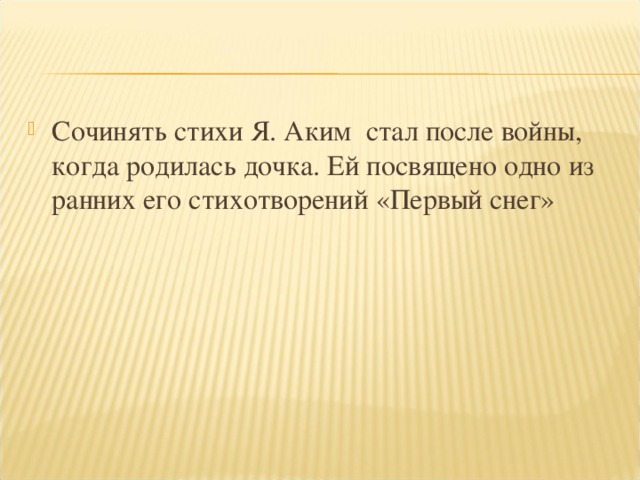 Сочинять стихи Я. Аким стал после войны, когда родилась дочка. Ей посвящено одно из ранних его стихотворений «Первый снег»