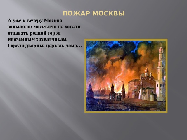 ПОЖАР МОСКВЫ А уже к вечеру Москва запылала: москвичи не хотели отдавать родной город иноземным захватчикам. Горели дворцы, церкви, дома… 