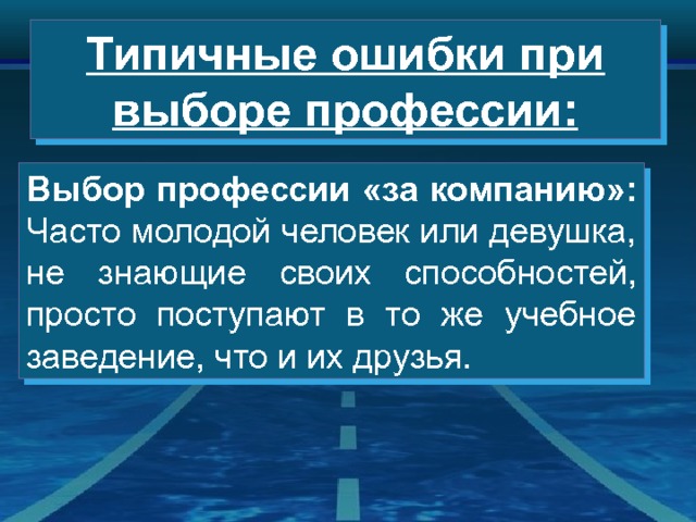 Типичные ошибки при выборе профессии: Выбор профессии «за компанию»: Часто молодой человек или девушка, не знающие своих способностей, просто поступают в то же учебное заведение, что и их друзья. 