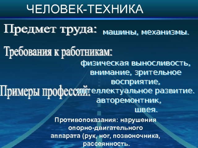 ЧЕЛОВЕК-ТЕХНИКА машины, механизмы. физическая выносливость, внимание, зрительное восприятие, интеллектуальное развитие. авторемонтник, швея. Противопоказания: нарушения опорно-двигательного аппарата (рук, ног, позвоночника, рассеянность. 