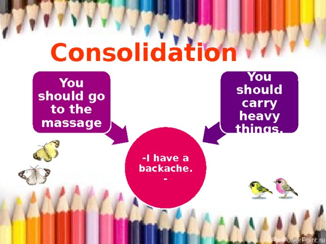 Consolidation You should go to the massage You should carry heavy things.                                            -I have a backache.- 