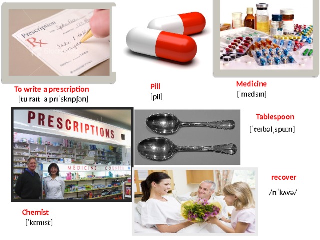 Medicine Pill To write a prescription [ˈmɛdsɪn] [pil]  [tu raɪt a prɪˈskrɪpʃən] Tablespoon [ˈteɪbəlˌspuːn] recover /rɪˈkʌvə/ Chemist [ˈkɛmɪst] 
