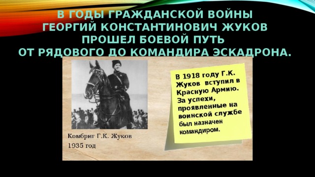 В годы гражданской войны  георгий константинович жуков  прошел боевой путь  от рядового до командира эскадрона. 