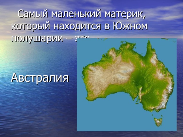 Самый маленький материк, который находится в Южном полушарии – это …  Австралия 