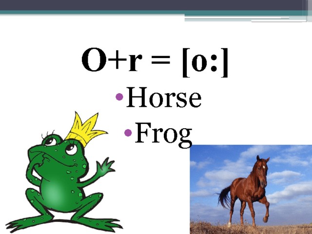 O+r = [o:] Horse Frog 