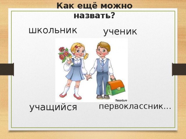 Как ещё можно назвать? школьник ученик учащийся первоклассник… 