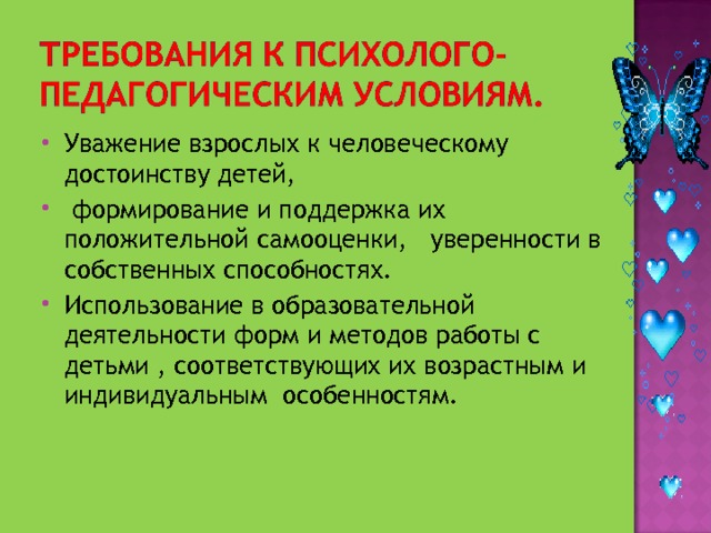 Уважение взрослых к человеческому достоинству детей,  формирование и поддержка их положительной самооценки, уверенности в собственных способностях. Использование в образовательной деятельности форм и методов работы с детьми , соответствующих их возрастным и индивидуальным особенностям.  