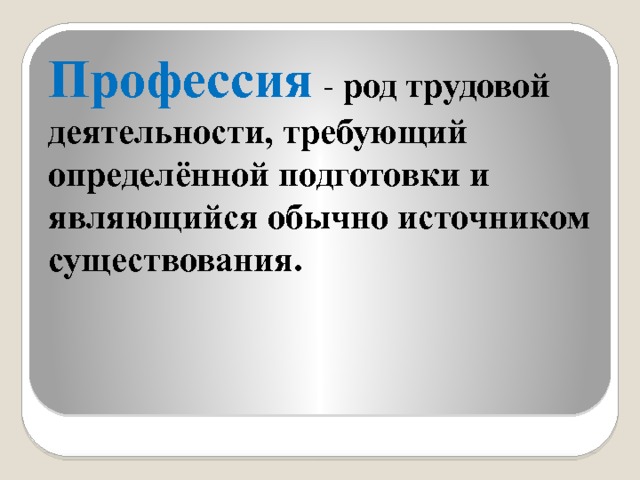 Профессия - род трудовой деятельности, требующий определённой подготовки и являющийся обычно источником существования. 