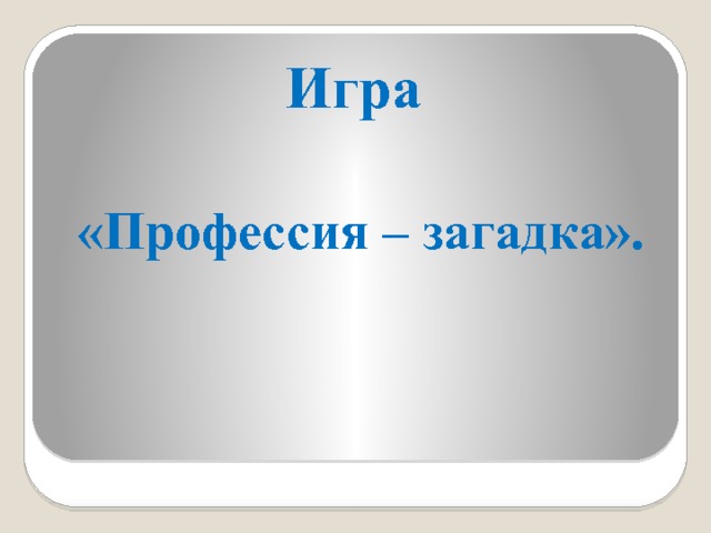 Игра  «Профессия – загадка». 