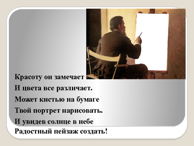 Красоту он замечает И цвета все различает. Может кистью на бумаге Твой портрет нарисовать. И увидев солнце в небе Радостный пейзаж создать! 