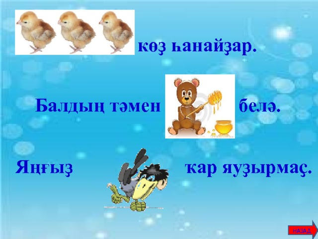 … көҙ һанайҙар.     Балдың тәмен … белә.    Яңғыҙ … ҡар яуҙырмаҫ.         НАЗАД 