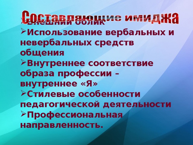 Внешний облик Использование вербальных и невербальных средств общения Внутреннее соответствие образа профессии – внутреннее «Я» Стилевые особенности педагогической деятельности Профессиональная направленность. 