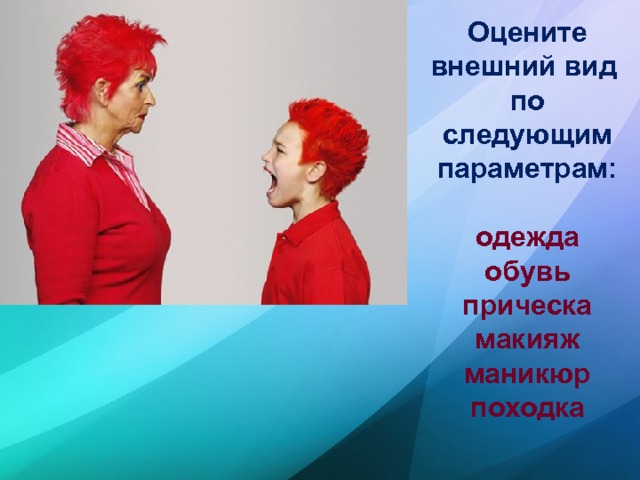 Оцените внешний вид по следующим параметрам:   одежда  обувь  прическа  макияж  маникюр  походка   