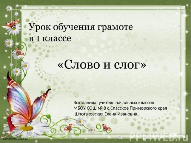 Урок обучения грамоте в 1 классе  «Слово и слог» Выполнила: учитель начальных классов МБОУ СОШ № 8 с.Спасское Приморского края  Шпотаковская Елена Ивановна 