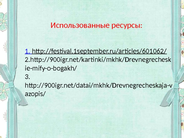 Использованные ресурсы: 1. http://festival.1september.ru/articles/601062/  2.http://900igr.net/kartinki/mkhk/Drevnegrecheskie-mify-o-bogakh/  3. http://900igr.net/datai/mkhk/Drevnegrecheskaja-vazopis/ 