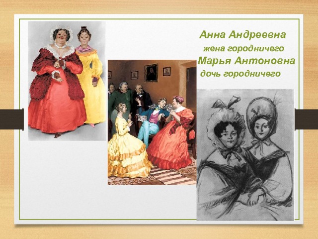  Анна Андреевна  жена городничего  Марья Антоновна  дочь городничего 