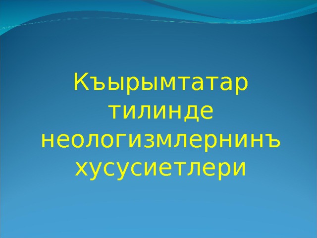 Къырымтатар тилинде неологизмлернинъ хусусиетлери 