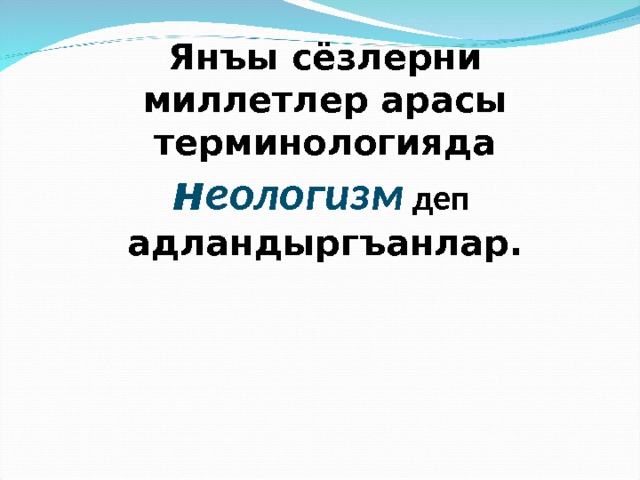  Янъы сёзлерни миллетлер арасы терминологияда н еологизм  деп  адландыргъанлар.     