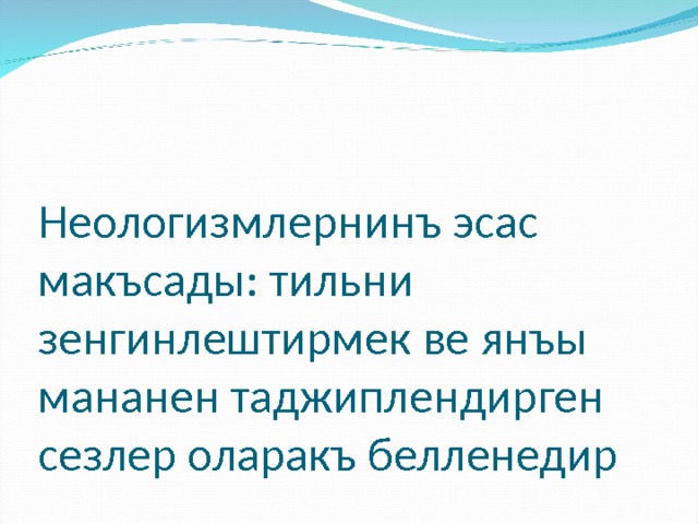 Неологизмлернинъ эсас макъсады: тильни зенгинлештирмек ве янъы мананен таджиплендирген сезлер оларакъ белленедир 