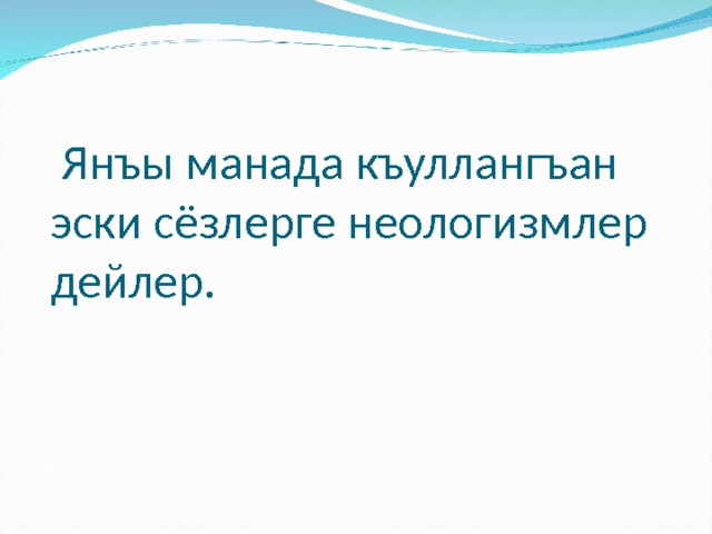  Янъы манада къуллангъан эски сёзлерге неологизмлер дейлер.   