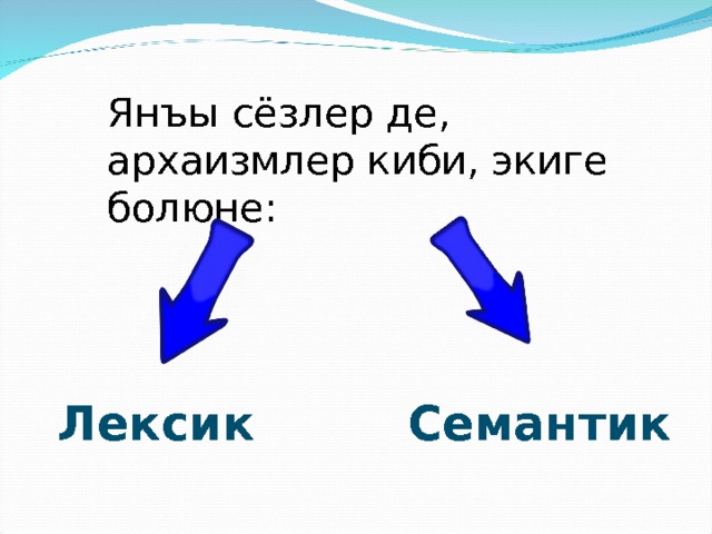   Янъы сёзлер де, архаизмлер киби, экиге болюне: Лексик  Семантик 