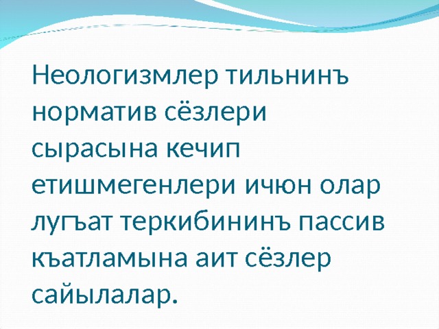 Неологизмлер тильнинъ норматив сёзлери сырасына кечип етишмегенлери ичюн олар лугъат теркибининъ пассив къатламына аит сёзлер сайылалар. 